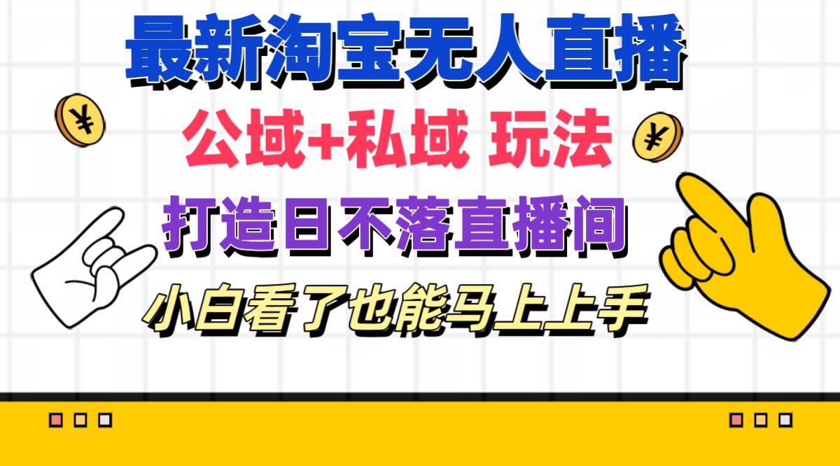 （11586期）全新淘宝网无人直播 公域流量 公域游戏玩法打造出真正意义上的日未落直播房间 新手看过也可以…