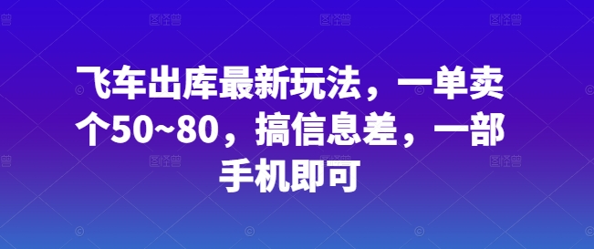 飞车出库最新玩法，一单卖个50~80，搞信息差，一部手机即可