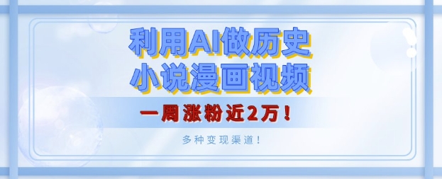 利用AI做历史小说漫画视频，有人月入5000+，一周涨粉近2万，多种变现渠道!