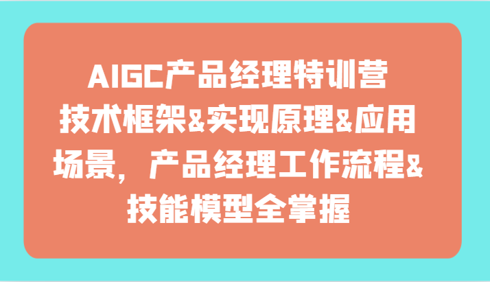 AIGC产品运营夏令营-技术框架、完成基本原理、应用领域、工作内容、专业技能实体模型全把握！