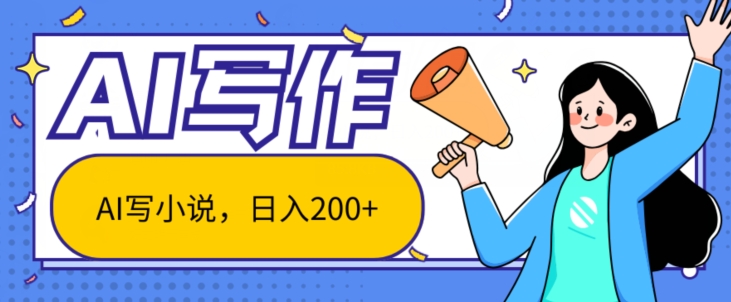 AI智能化一键写网络小说，日入200 ，不受限制群体新手入门都可实际操作