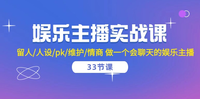 （10399期）娱乐直播实战演练课  留才/人物关系/pk/维护保养/情商智商 做一个有幽默感的娱乐直播-33堂课