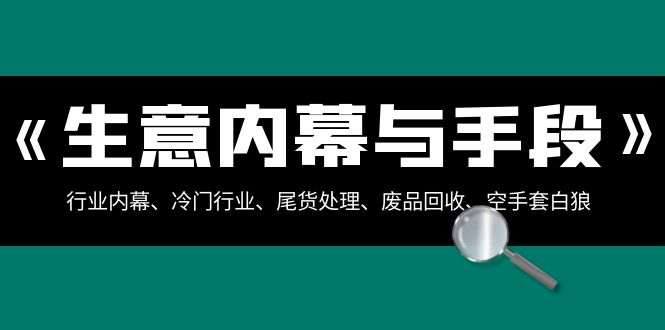 （8437期）买卖内情·与方式：领域内情、冷门生意、尾货处理、废旧物品回收、借鸡生蛋..