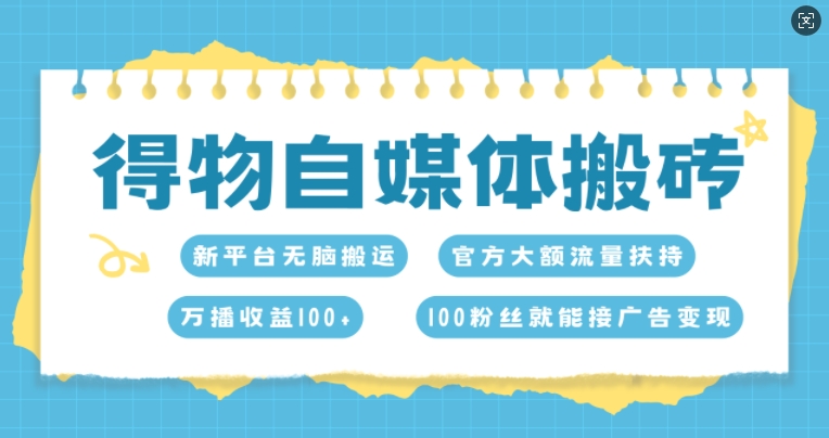 得物自媒体搬砖，万播收益100+，官方大额流量扶持，100粉丝就能接广告变现