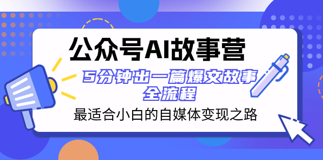 （8173期）公众号AI 故事营 最适合小白的自媒体变现之路  5分钟出一篇爆文故事 全流程-暖阳网-优质付费教程和创业项目大全