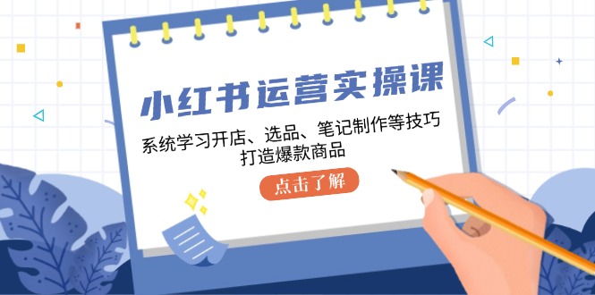 小红书运营实操课，系统的学习开实体店、选款、手记制做等技巧，推出爆款产品