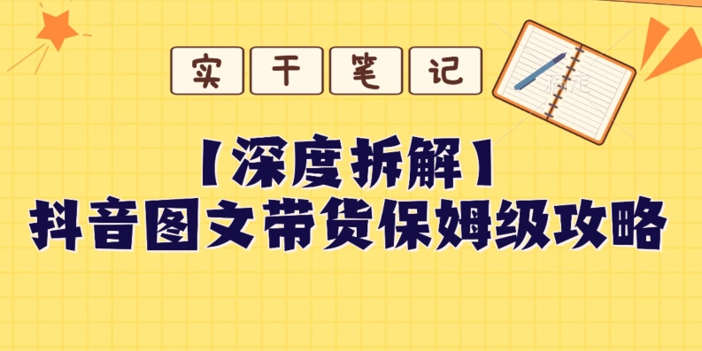 【深度拆解】抖音图文带货保姆级攻略，时间成本很低，每天做6张图-暖阳网-优质付费教程和创业项目大全