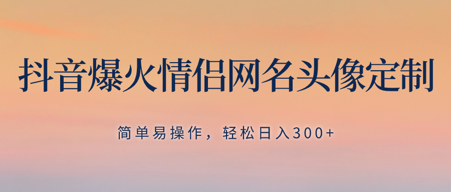 （8126期）抖音爆火情侣网名头像定制，简单易操作，轻松日入300+，无需养号-暖阳网-优质付费教程和创业项目大全