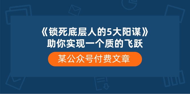 （10362期）某微信公众号付费文章《锁死底层人的5大阳谋》帮助你实现一个质的变化