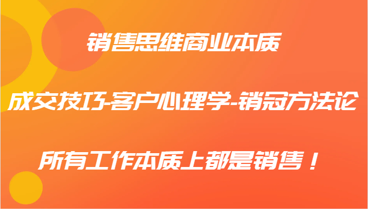 销售思维商业的本质-成交技巧-顾客社会心理学-销售冠军科学方法论，各种工作实际上都是市场销售！