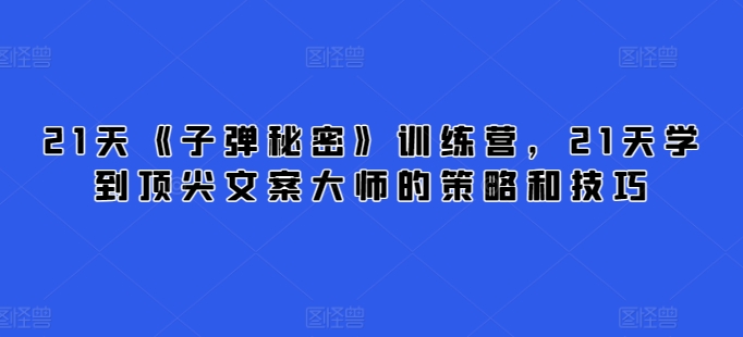 21天《子弹秘密》夏令营，21天学习到顶尖文案高手的思路与技巧