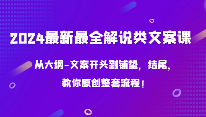 2024最新最全讲解类创意文案课，从考试大纲-文案开头到埋下伏笔，末尾，教大家原创设计全套步骤！