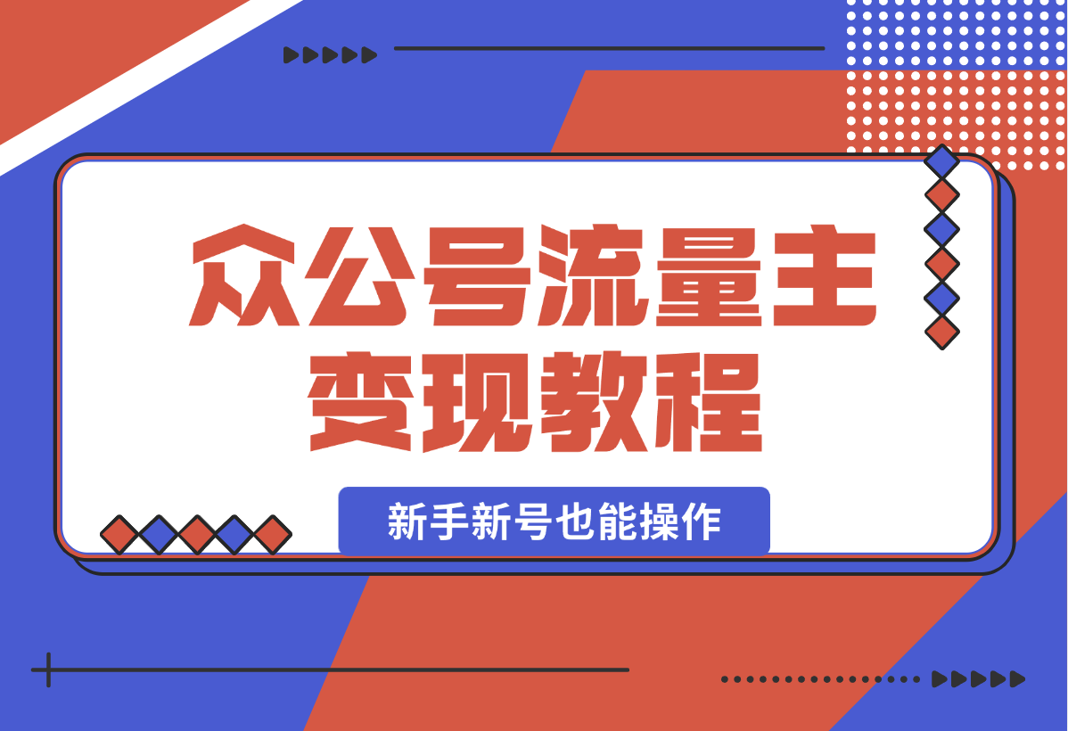 【2024.12.29】2025众公号流量主变现教程：如何稳定月入几万，新手新号也能操作