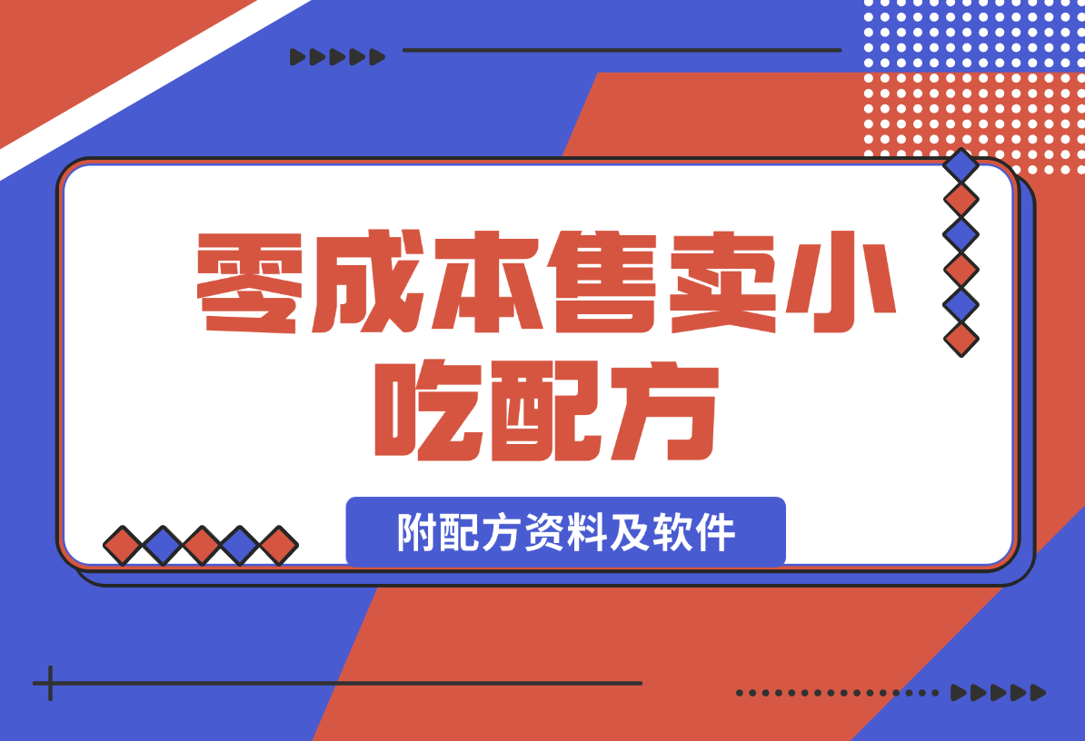 【2024.12.29】零成本售卖小吃配方，日入500+，适合新手小白操作（附配方资料及软件）