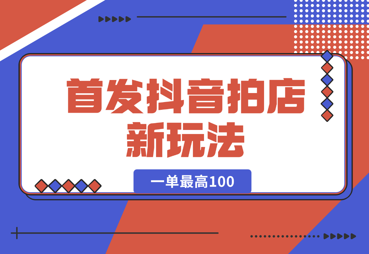 【2024.12.29】首发抖音拍店新玩法，多劳多得 一单最高100