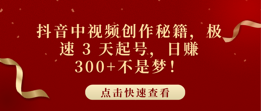 抖音中视频创作秘籍，极速 3 天起号，日赚 300+不是梦！