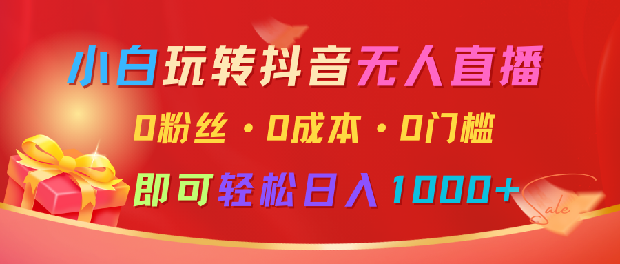 小白玩转抖音无人直播，0粉丝、0成本、0门槛，轻松日入1000+