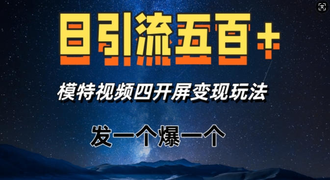 日引流五百+，模特视频四开屏变现玩法，发一个爆一个