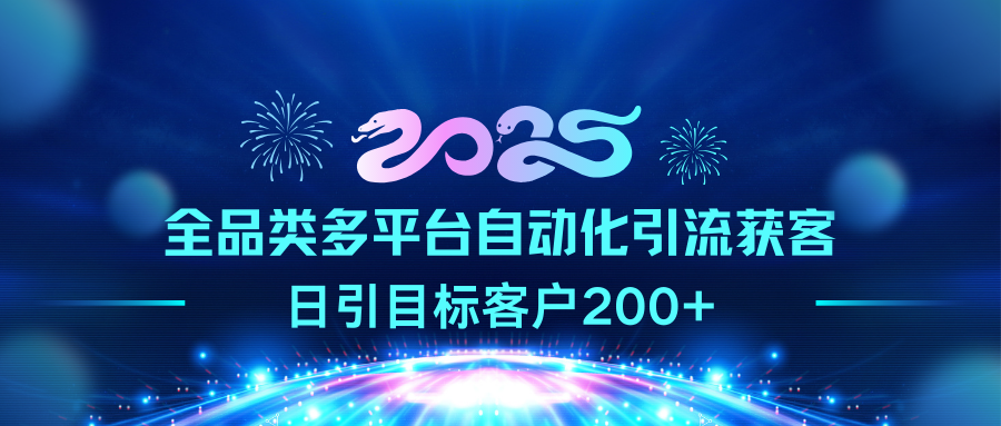 2025全品类多平台自动化引流获客，日引目标客户200+