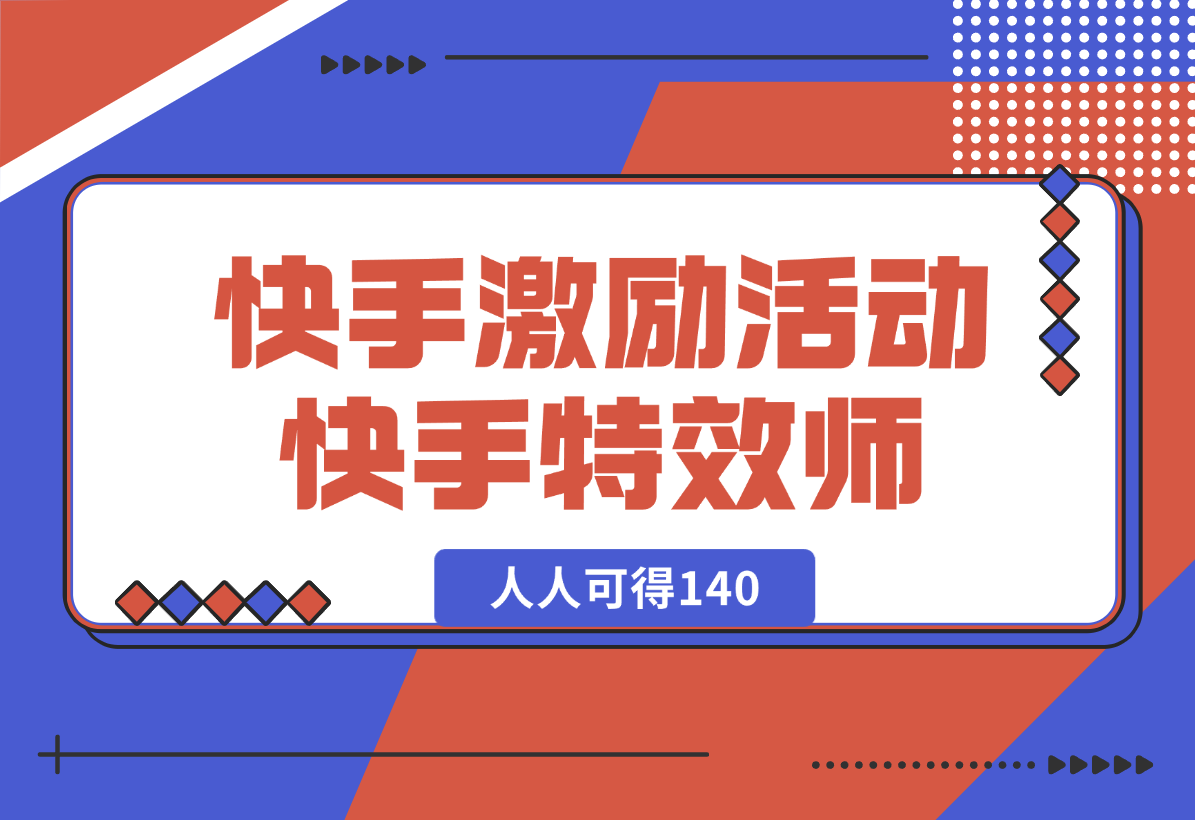 【2025.1.3】快手官方激励活动-快手特效师，人人可得140