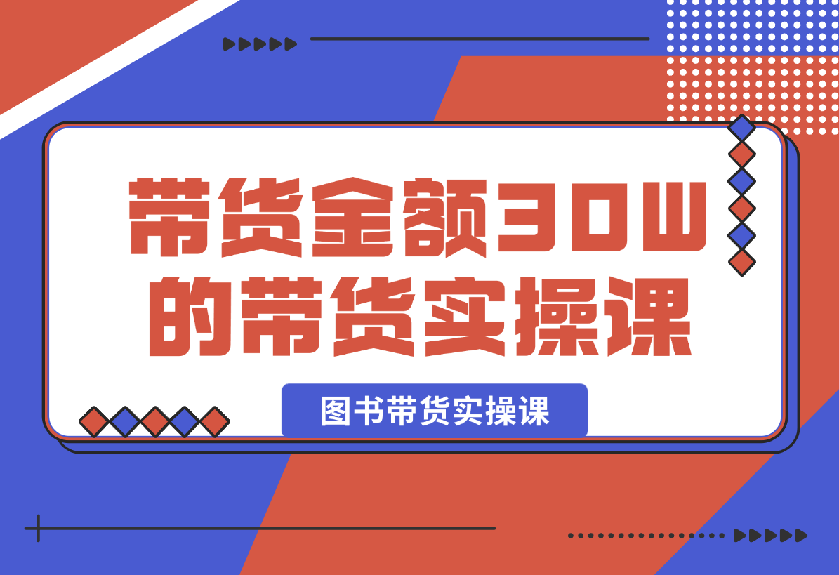 【2025.1.3】月平均带货金额30W的短视频图书带货实操课，全程干货分享