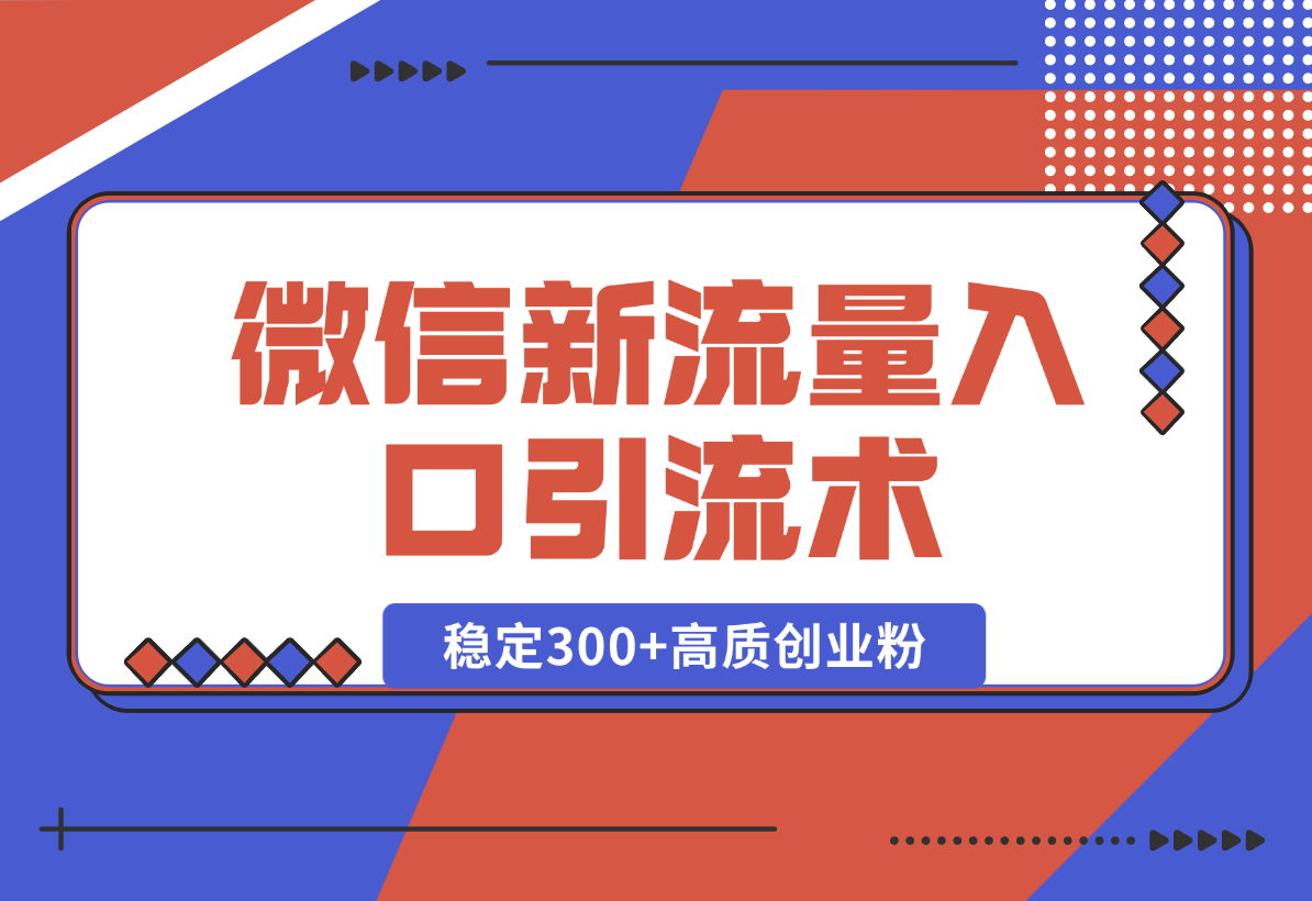 【2025.1.2】微信新流量入口引流术，布局关键词+长尾，每天稳定300+高质创业粉！