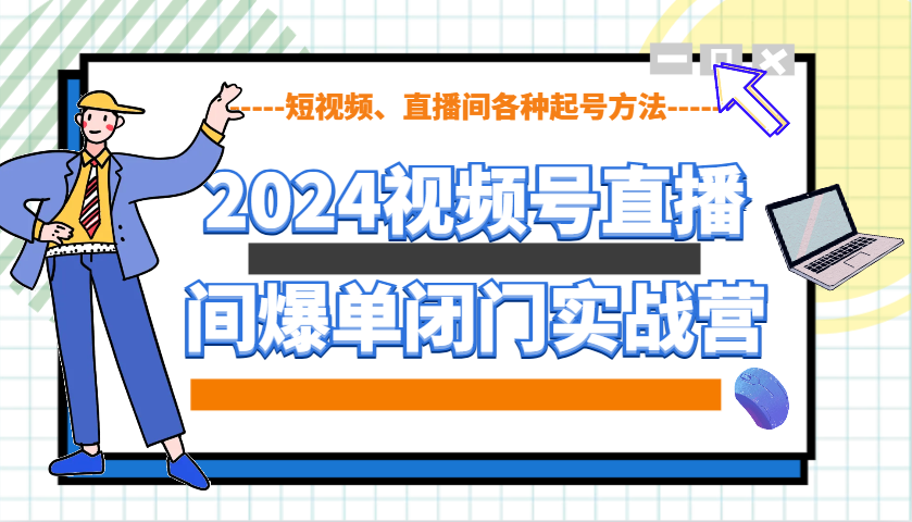 2024视频号直播间爆单闭门实战营，教你如何做视频号，短视频、直播间各种起号方法