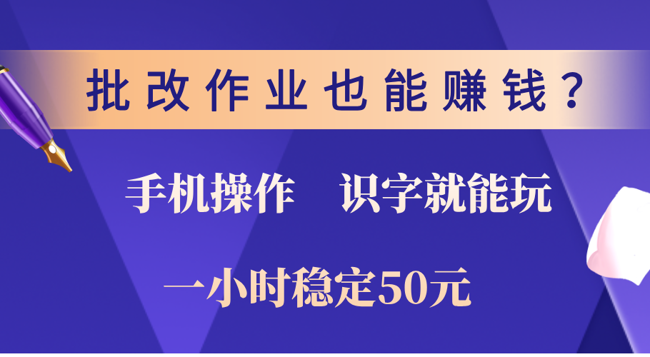 0门槛手机项目，改作业也能赚钱？识字就能玩！一小时稳定50元！