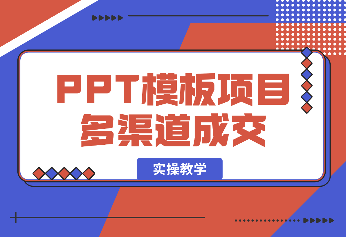 【2025.1.8】PPT模板项目，多种细分领域，多种渠道成交方式，实操教学