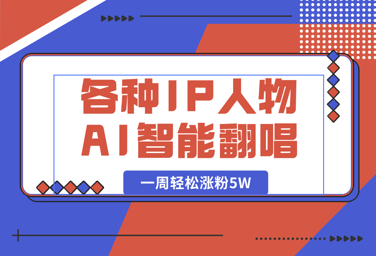 【2025.1.10】各种IP人物AI智能翻唱，短视频领域新风口，一周轻松涨粉5W，快速起号