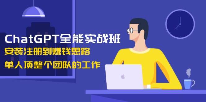ChatGPT全能型实战演练班，组装注册到赚钱思路，1人顶整个团队的工作中