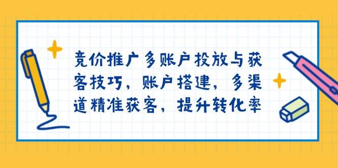 百度竞价推广多帐户推广与拓客方法，帐户构建，多种渠道营销获客，提高转化率