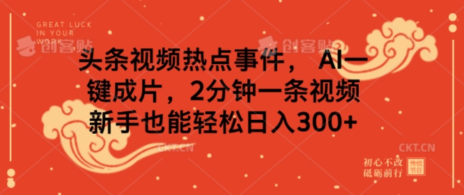 头条视频热点新闻事件， AI一键整片，2min一条视频，初学者都可以轻松日入多张