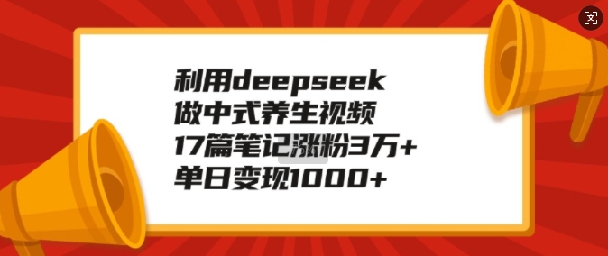 运用deepseek做新中式中医养生视频，17篇手记增粉3万 ，单日转现1k