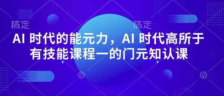 AI 时代的发展能元力，AI 时期高所于无专业技能课程内容一的门元知认课