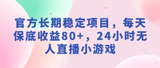 官方网持续稳定新项目，每日保底收益80 ，24钟头无人直播游戏