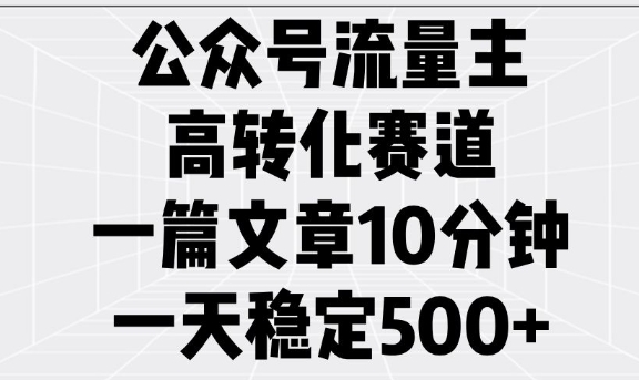 微信公众号微信流量主高转化跑道，一篇文章10min，一天平稳5张