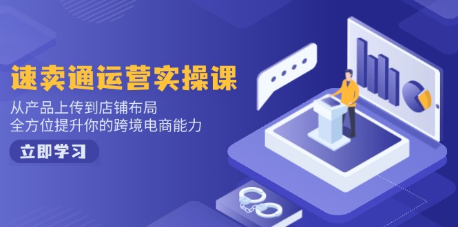 （14154期）速卖通运营实操课，从技术上传至店铺布局，全面提升你跨境电子商务水平