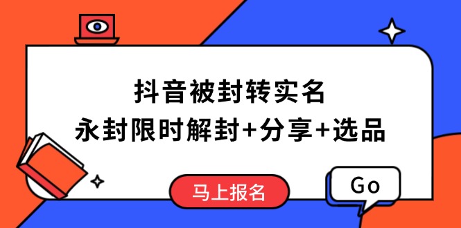 （14195期）抖音被封转实名认证攻略大全，永久封号也可以特惠解除限制，共享解封后高效率选款方法