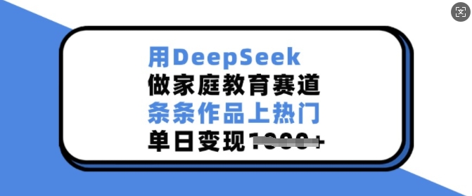 用DeepSeek做亲子教育跑道，一条条著作抖音上热门，单日转现好几张