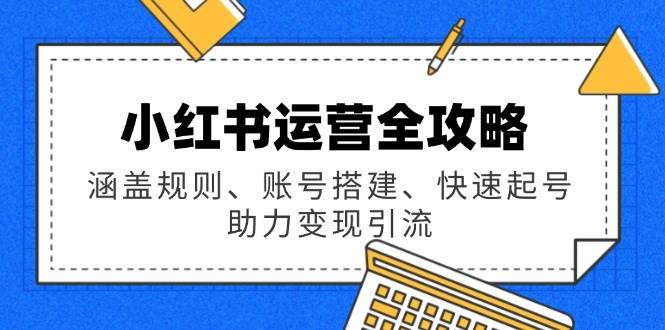 小红书运营攻略大全：包含标准、账户构建、迅速养号，助推转现引流方法