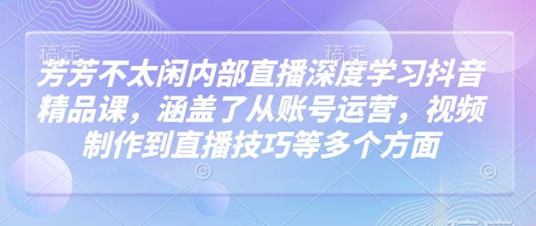 莹莹不没事做内部结构直播间深层学习抖音精品课程，涵盖了从抖音号运营，视频后期制作到直播技巧等各个方面