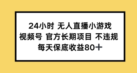 24钟头无人直播游戏，微信视频号官方网长期项目，每日保底收益80