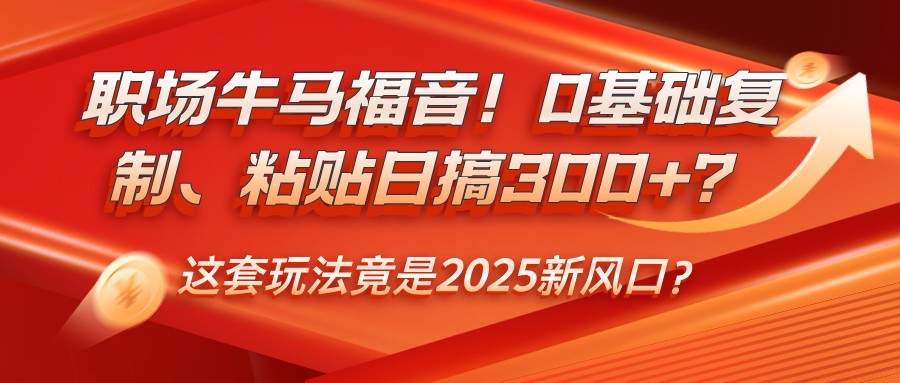 初入职场牛和马福利！0基本拷贝、黏贴日搞300 ？这一套游戏玩法居然是2025新蓝海？