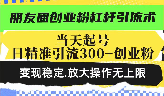 微信朋友圈自主创业粉金融杠杆引流术，当日养号日精准引流方法300 自主创业粉，转现平稳，变大实际操作无限制