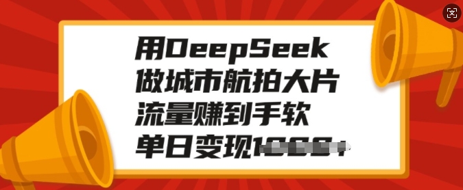 用DeepSeek做城市航拍大面积，总流量赚到手软，单日转现好几张