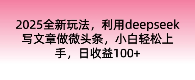 2025全新玩法，运用deepseek发表文章做头条，新手快速上手，日盈利100