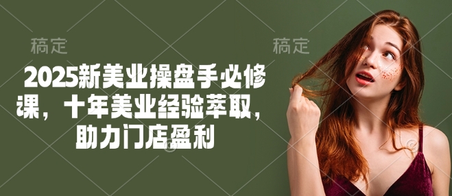 2025新美业股票操盘手必修课程，十年美容连锁经验萃取，助推店面赢利