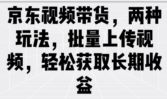 京东商城短视频带货，二种游戏玩法，批量采集短视频，轻松获取长期收益