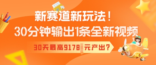 新生态新模式！30min导出1条全新升级短视频，30天最大9178元产出率?